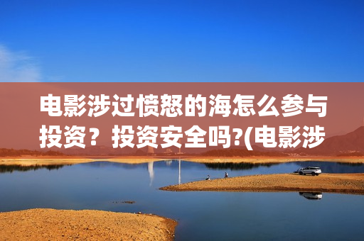 电影涉过愤怒的海怎么参与投资？投资安全吗?(电影涉过愤怒的海解析)