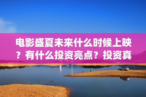 电影盛夏未来什么时候上映？有什么投资亮点？投资真实吗？(影片盛夏未来)