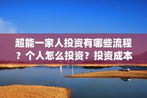 超能一家人投资有哪些流程？个人怎么投资？投资成本高吗？门槛是什么？(超能一家人多少起投)