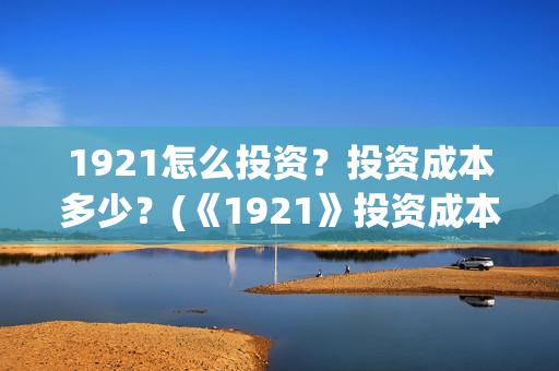 1921怎么投资？投资成本多少？(《1921》投资成本)