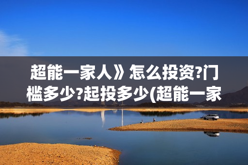 超能一家人》怎么投资?门槛多少?起投多少(超能一家人第12期)