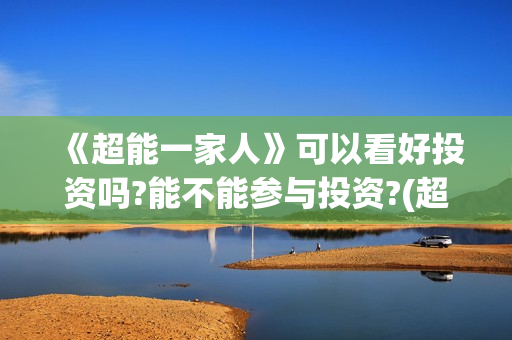 《超能一家人》可以看好投资吗?能不能参与投资?(超能一家人免费播放国语开心麻花)