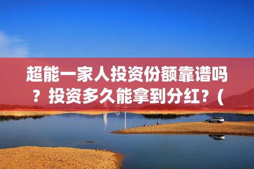 超能一家人投资份额靠谱吗？投资多久能拿到分红？(超能一家人投资公司)
