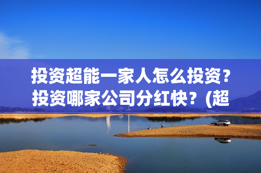 投资超能一家人怎么投资？投资哪家公司分红快？(超能一家人总投资)