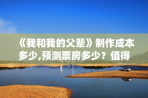 《我和我的父辈》制作成本多少,预测票房多少？值得期待吗(我和我的父辈《少年行》)