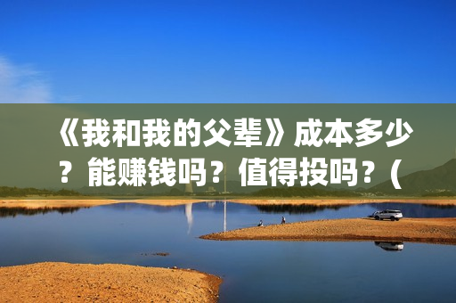 《我和我的父辈》成本多少？能赚钱吗？值得投吗？(我和我的父辈《少年行》)
