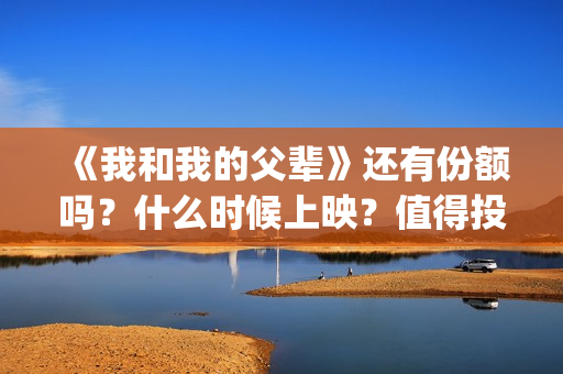 《我和我的父辈》还有份额吗？什么时候上映？值得投吗？(我和我的父辈之乘风)