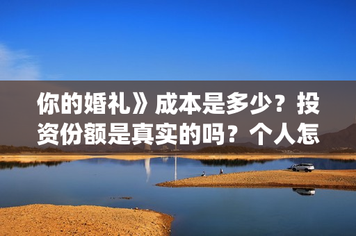 你的婚礼》成本是多少？投资份额是真实的吗？个人怎么投资？(你的婚礼电影改编什么小说)