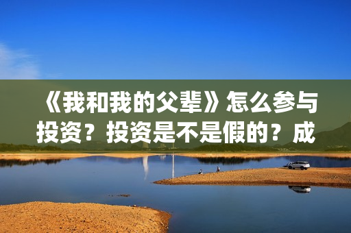 《我和我的父辈》怎么参与投资？投资是不是假的？成本是多少？(我和我的父辈剧情介绍)