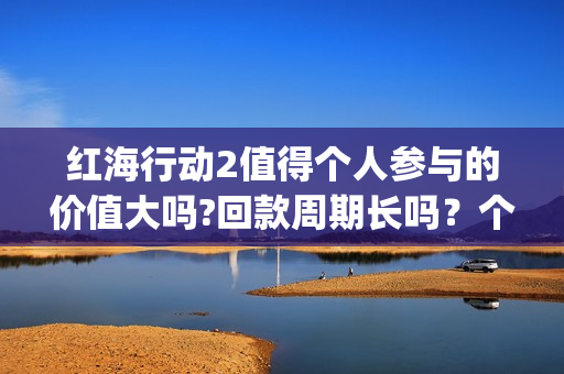 红海行动2值得个人参与的价值大吗?回款周期长吗？个人投资收益高吗？(红海行动svd)