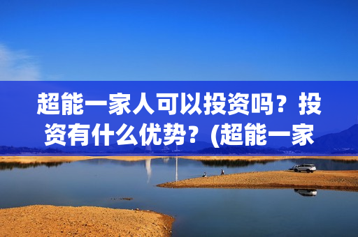 超能一家人可以投资吗？投资有什么优势？(超能一家人可以在一起吗)