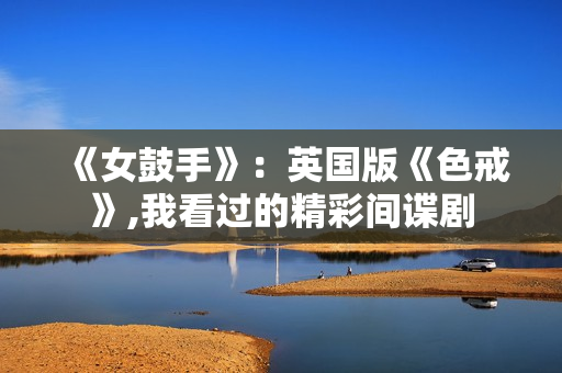 《女鼓手》：英国版《色戒》,我看过的精彩间谍剧