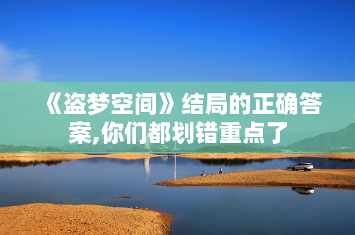 《盗梦空间》结局的正确答案,你们都划错重点了