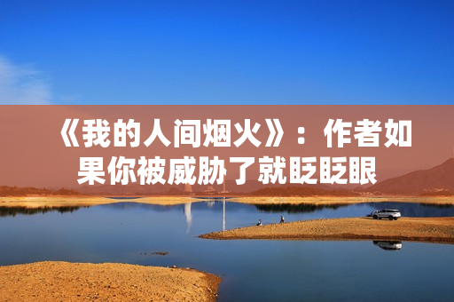 《我的人间烟火》：作者如果你被威胁了就眨眨眼