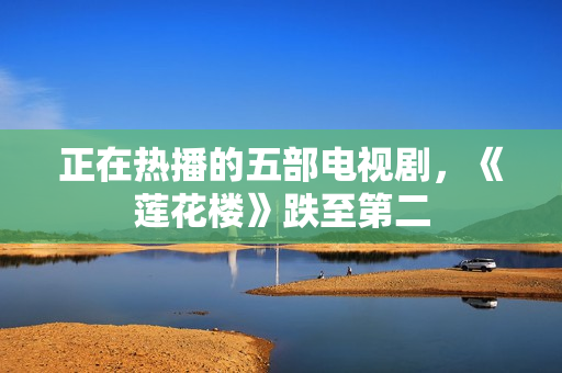 正在热播的五部电视剧，《莲花楼》跌至第二