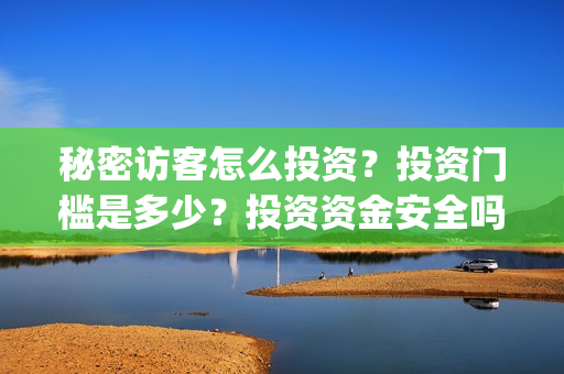 秘密访客怎么投资？投资门槛是多少？投资资金安全吗？(秘密访客有什么看点)