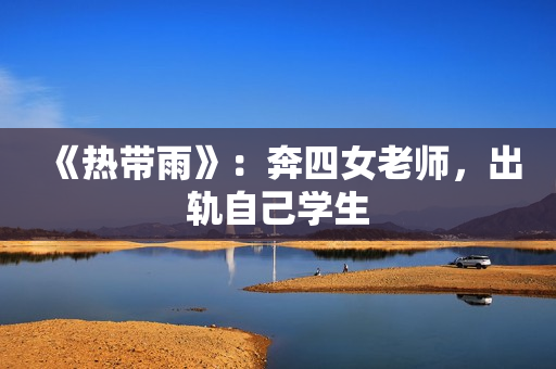 《热带雨》：奔四女老师，出轨自己学生