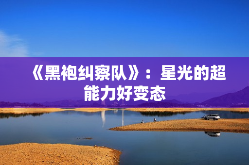 《黑袍纠察队》：星光的超能力好变态