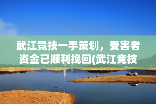 武江竞技一手策划，受害者资金已顺利挽回(武江竞技公益慈善)
