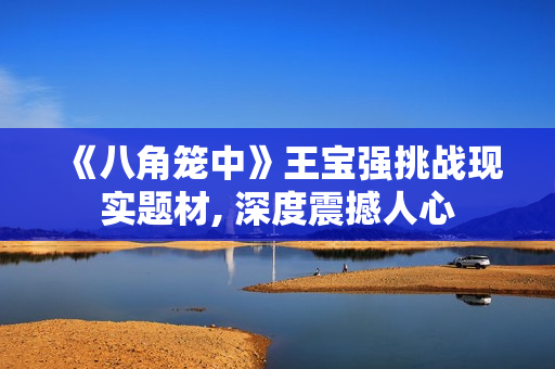 《八角笼中》王宝强挑战现实题材, 深度震撼人心