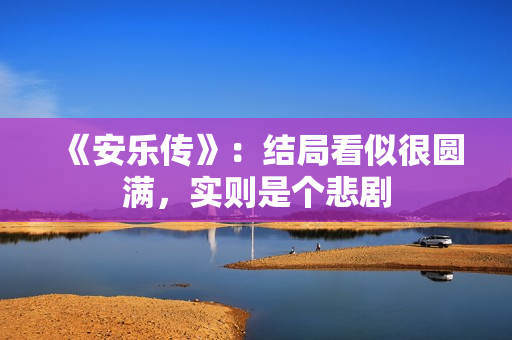 《安乐传》：结局看似很圆满，实则是个悲剧