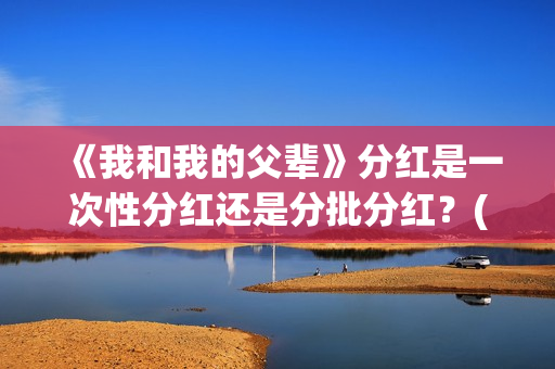 《我和我的父辈》分红是一次性分红还是分批分红？(我和我的父辈剧情介绍)