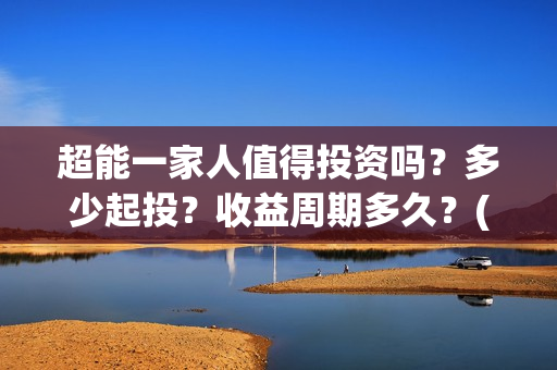 超能一家人值得投资吗？多少起投？收益周期多久？(超能一家人联合出品方)