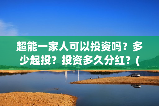 超能一家人可以投资吗？多少起投？投资多久分红？(超能一家人2021年)