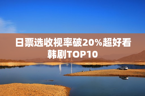 日票选收视率破20%超好看韩剧TOP10