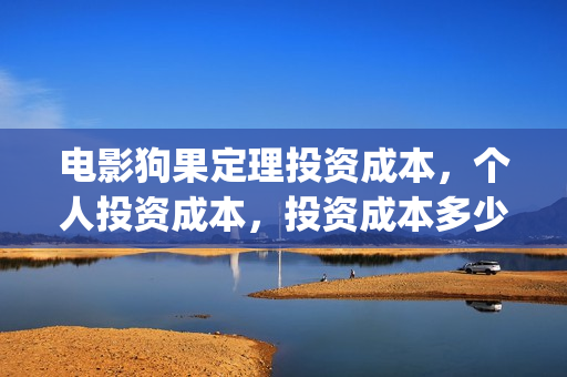 电影狗果定理投资成本，个人投资成本，投资成本多少？(电影狗果定理定档海报)