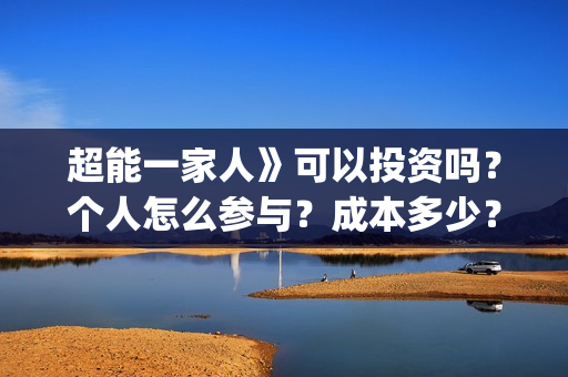 超能一家人》可以投资吗？个人怎么参与？成本多少？(超能一家人》可以在哪看)