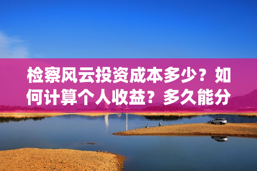 检察风云投资成本多少？如何计算个人收益？多久能分红？(《检察风云》)