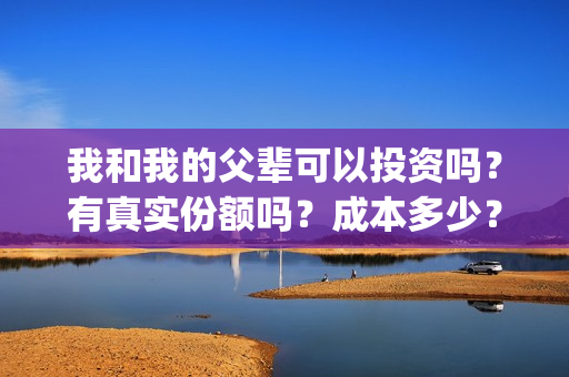 我和我的父辈可以投资吗？有真实份额吗？成本多少？(我和我的父辈讲啥)