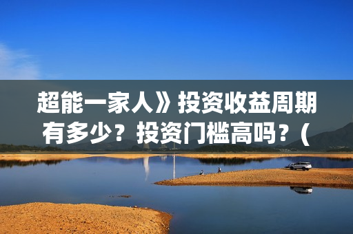 超能一家人》投资收益周期有多少？投资门槛高吗？(超能一家人 1080p)