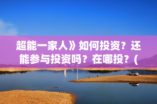 超能一家人》如何投资？还能参与投资吗？在哪投？(超能一家人百度百科)