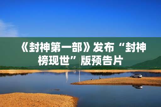 《封神第一部》发布“封神榜现世”版预告片