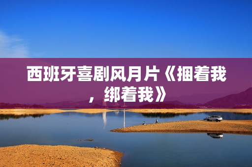 西班牙喜剧风月片《捆着我，绑着我》