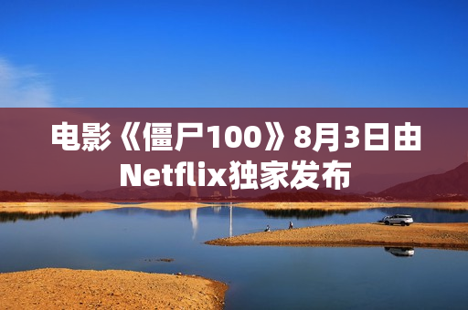 电影《僵尸100》8月3日由Netflix独家发布