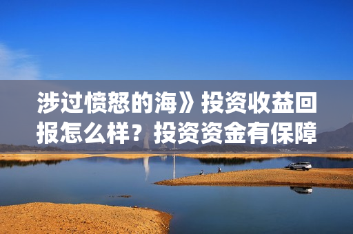 涉过愤怒的海》投资收益回报怎么样？投资资金有保障吗？(涉过愤怒的海剧情解析)