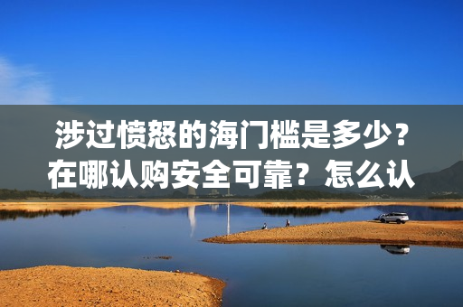 涉过愤怒的海门槛是多少？在哪认购安全可靠？怎么认购？(涉过愤怒的海没过审)