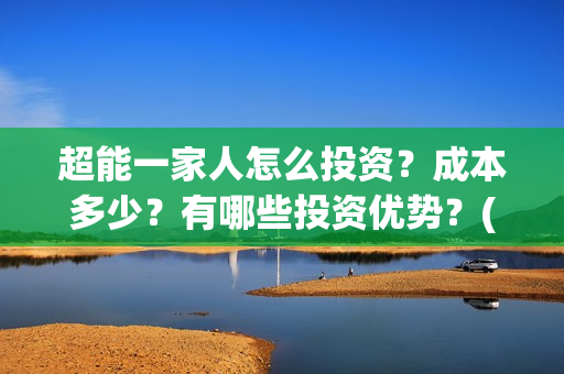 超能一家人怎么投资？成本多少？有哪些投资优势？(超能一家人怎么报名)