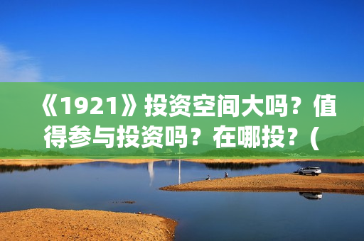 《1921》投资空间大吗？值得参与投资吗？在哪投？(《1921》电影投资)