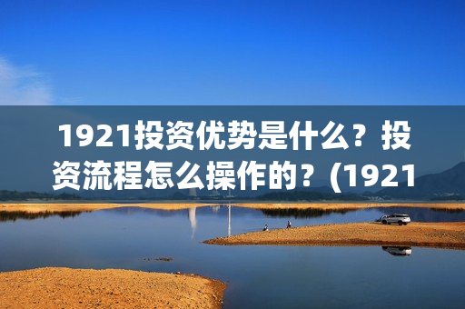 1921投资优势是什么？投资流程怎么操作的？(1921投资公司)