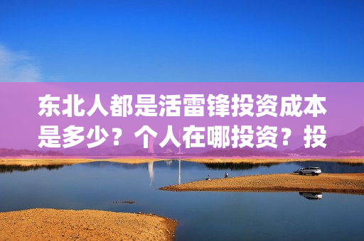 东北人都是活雷锋投资成本是多少？个人在哪投资？投资有保障吗？(东北人都是活雷锋雪村mv)
