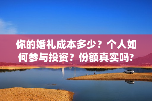 你的婚礼成本多少？个人如何参与投资？份额真实吗?(你的婚礼投资成本)