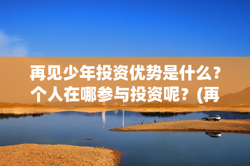 再见少年投资优势是什么？个人在哪参与投资呢？(再见少年投资方)