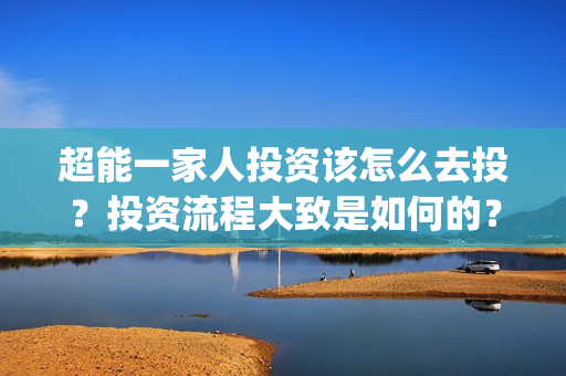 超能一家人投资该怎么去投？投资流程大致是如何的？(超能一家人投资成本)