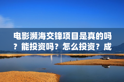 电影濒海交锋项目是真的吗？能投资吗？怎么投资？成本高吗？(濒海交锋电影是不是真实事件)
