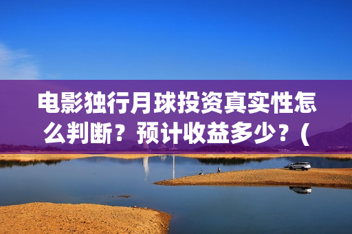 电影独行月球投资真实性怎么判断？预计收益多少？(《独行月球》)