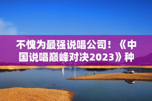 不愧为最强说唱公司！《中国说唱巅峰对决2023》种梦音乐旗开得胜
